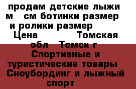 продам детские лыжи 1м.60см ботинки размер 39 и ролики размер 35 -38 › Цена ­ 2 500 - Томская обл., Томск г. Спортивные и туристические товары » Сноубординг и лыжный спорт   